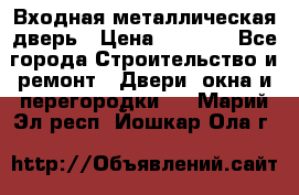 Входная металлическая дверь › Цена ­ 3 500 - Все города Строительство и ремонт » Двери, окна и перегородки   . Марий Эл респ.,Йошкар-Ола г.